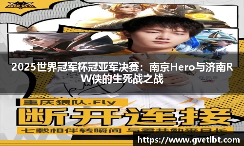 2025世界冠军杯冠亚军决赛：南京Hero与济南RW侠的生死战之战