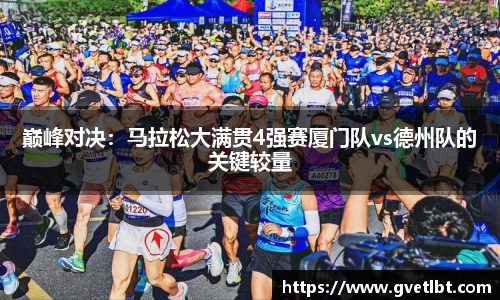 巅峰对决：马拉松大满贯4强赛厦门队vs德州队的关键较量