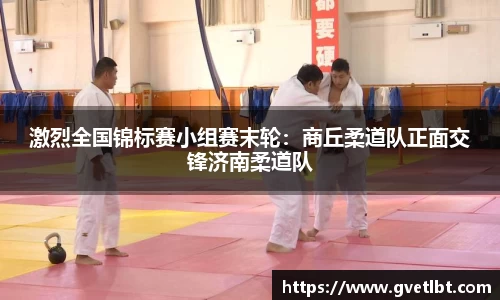 激烈全国锦标赛小组赛末轮：商丘柔道队正面交锋济南柔道队