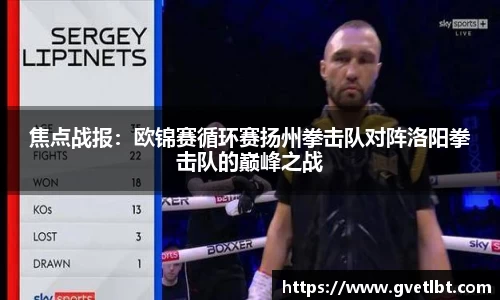 焦点战报：欧锦赛循环赛扬州拳击队对阵洛阳拳击队的巅峰之战
