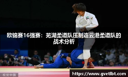 欧锦赛16强赛：芜湖柔道队压制连云港柔道队的战术分析