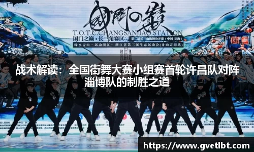 战术解读：全国街舞大赛小组赛首轮许昌队对阵淄博队的制胜之道