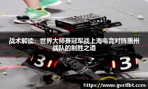 战术解读：世界大师赛冠军战上海电竞对阵惠州战队的制胜之道