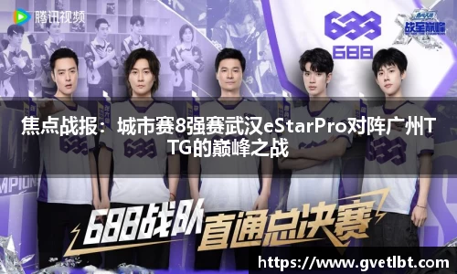 焦点战报：城市赛8强赛武汉eStarPro对阵广州TTG的巅峰之战