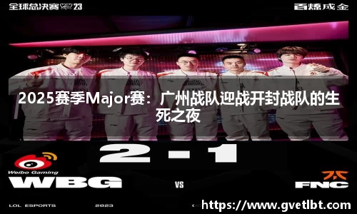 2025赛季Major赛：广州战队迎战开封战队的生死之夜