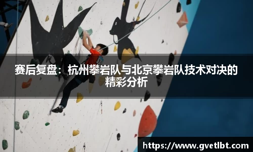 赛后复盘：杭州攀岩队与北京攀岩队技术对决的精彩分析