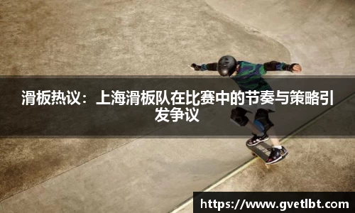 滑板热议：上海滑板队在比赛中的节奏与策略引发争议