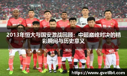 2013年恒大与国安激战回顾：中超巅峰对决的精彩瞬间与历史意义