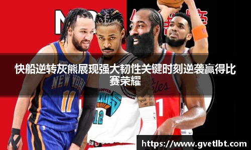 快船逆转灰熊展现强大韧性关键时刻逆袭赢得比赛荣耀